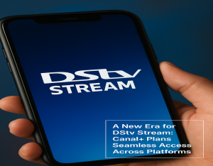 DStv Stream Poised for Transformation as Canal+ Drives Streaming Strategy