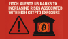 Fitch Alerts US Banks to Increasing Risks Associated with High Crypto Exposure